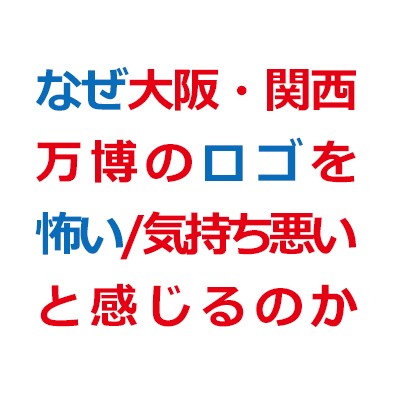 なぜ大阪 関西万博のロゴを人は怖い 気持ち悪いと感じるのか